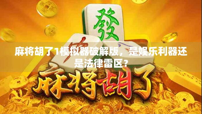 麻将胡了1模拟器破解版，是娱乐利器还是法律雷区？