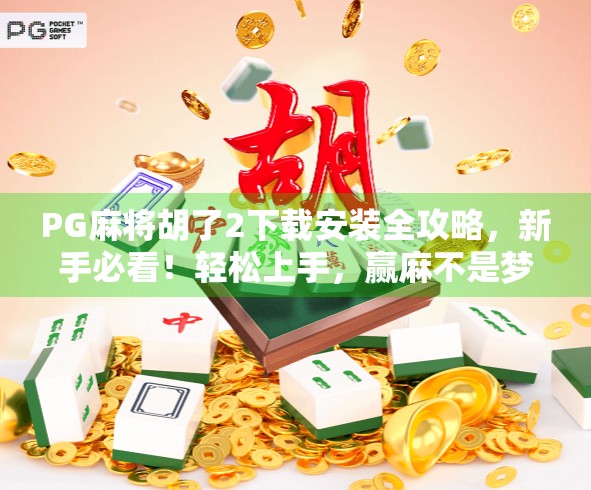 PG麻将胡了2下载安装全攻略，新手必看！轻松上手，赢麻不是梦！