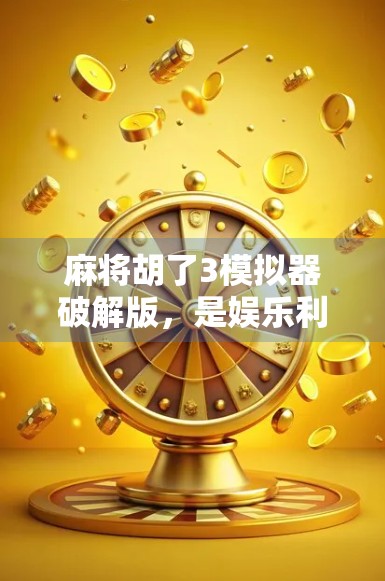 麻将胡了3模拟器破解版，是娱乐利器还是法律雷区？