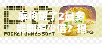 麻将胡了2最多能翻多少倍？揭秘背后的倍数玄机与玩家必知的策略！