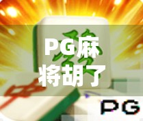 PG麻将胡了1与2大解析，玩法升级、体验进阶，你真的了解它们的区别吗？