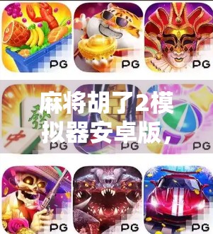 麻将胡了2模拟器安卓版,指尖上的国粹盛宴,让你随时随地畅玩正宗麻将! 麻将胡了2模拟器安卓版,指尖上的国粹盛宴,让你随时随地畅玩正宗麻将!