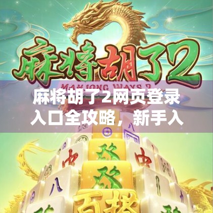 麻将胡了2网页登录入口全攻略,新手入门+技巧分享,轻松上手不迷路! 麻将胡了2网页登录入口全攻略,新手入门+技巧分享,轻松上手不迷路!
