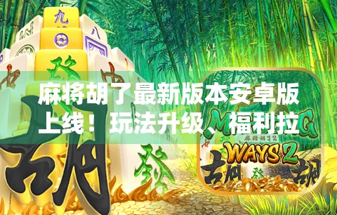 麻将胡了最新版本安卓版上线！玩法升级、福利拉满，你还在等什么？