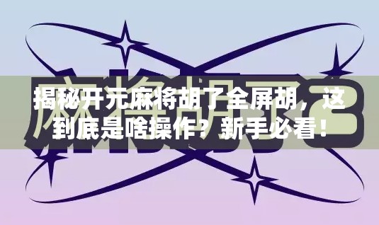 揭秘开元麻将胡了全屏胡，这到底是啥操作？新手必看！