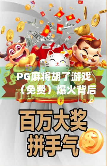 PG麻将胡了游戏(免费)爆火背后,为何这款零门槛麻将App正在颠覆传统娱乐方式? PG麻将胡了游戏(免费)爆火背后,为何这款零门槛麻将App正在颠覆传统娱乐方式?