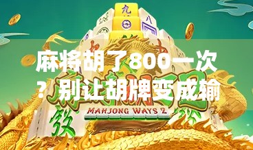麻将胡了800一次?别让胡牌变成输钱的陷阱! 麻将胡了800一次?别让胡牌变成输钱的陷阱!