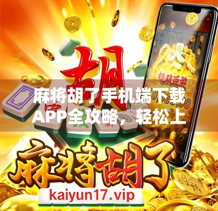 麻将胡了手机端下载APP全攻略，轻松上手，随时随地畅玩！