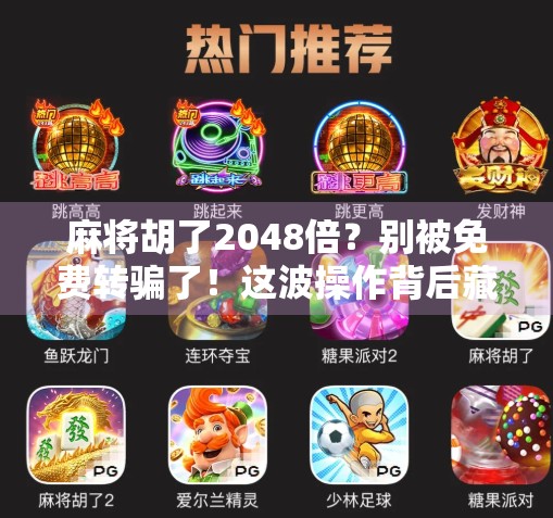 麻将胡了2048倍?别被免费转骗了!这波操作背后藏着什么套路? 麻将胡了2048倍?别被免费转骗了!这波操作背后藏着什么套路?