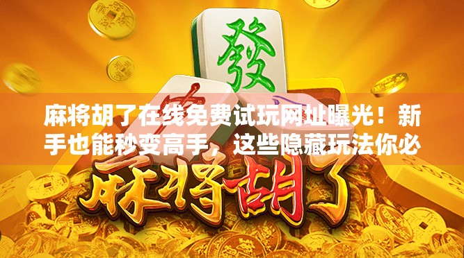 麻将胡了在线免费试玩网址曝光！新手也能秒变高手，这些隐藏玩法你必须知道！