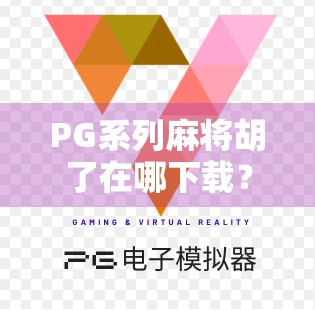 PG系列麻将胡了在哪下载？全网最全攻略来了！新手必看！