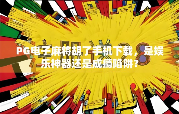 PG电子麻将胡了手机下载,是娱乐神器还是成瘾陷阱?