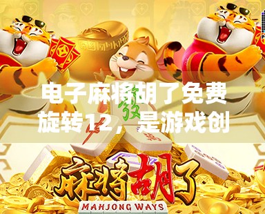 电子麻将胡了免费旋转12，是游戏创新还是氪金陷阱？深度解析这波操作背后的逻辑