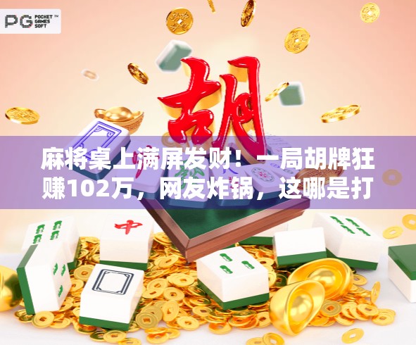 麻将桌上满屏发财!一局胡牌狂赚102万,网友炸锅,这哪是打麻将,是开盲盒啊!
