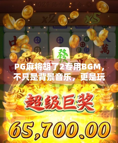 PG麻将胡了2专用BGM,不只是背景音乐,更是玩家情感的灵魂伴侣 PG麻将胡了2专用BGM,不只是背景音乐,更是玩家情感的灵魂伴侣