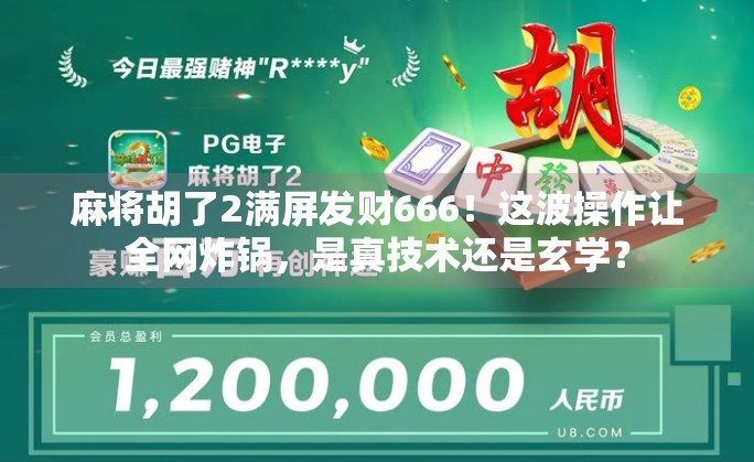 麻将胡了2满屏发财666!这波操作让全网炸锅,是真技术还是玄学? 麻将胡了2满屏发财666!这波操作让全网炸锅,是真技术还是玄学?