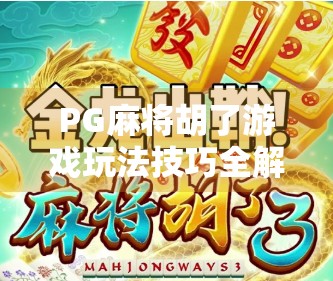 PG麻将胡了游戏玩法技巧全解析,新手速成指南+高手进阶秘籍,轻松上分不踩坑!