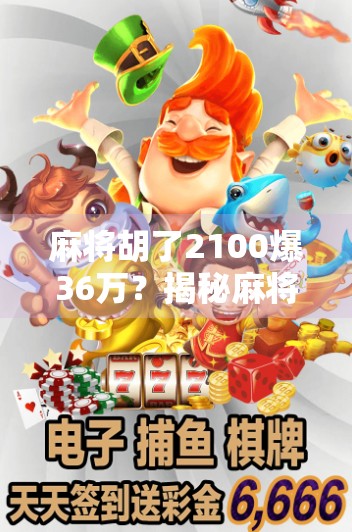 麻将胡了2100爆36万?揭秘麻将致富梦背后的真相与警示! 麻将胡了2100爆36万?揭秘麻将致富梦背后的真相与警示!