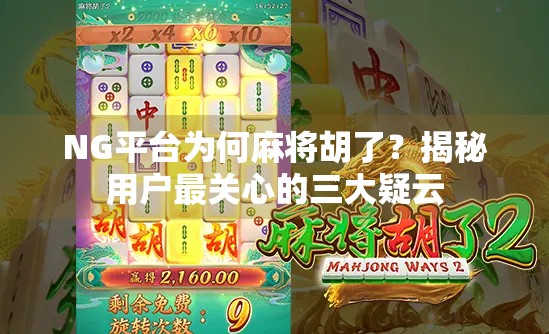 NG平台为何麻将胡了？揭秘用户最关心的三大疑云