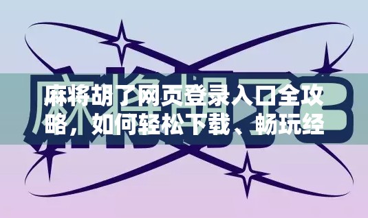 麻将胡了网页登录入口全攻略，如何轻松下载、畅玩经典国粹？