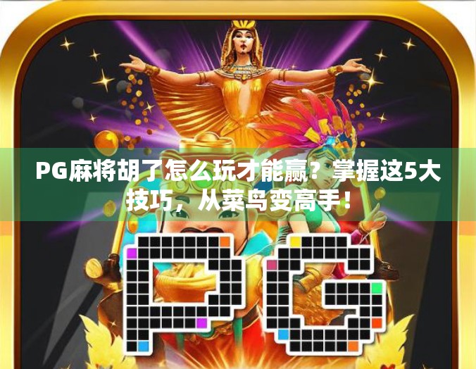 PG麻将胡了怎么玩才能赢？掌握这5大技巧，从菜鸟变高手！