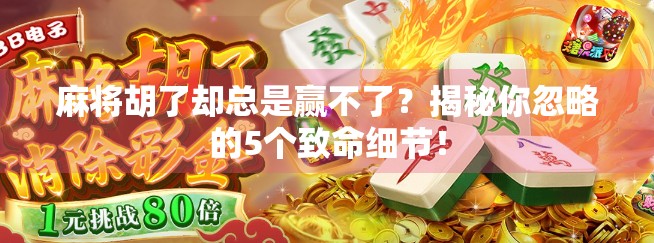 麻将胡了却总是赢不了？揭秘你忽略的5个致命细节！