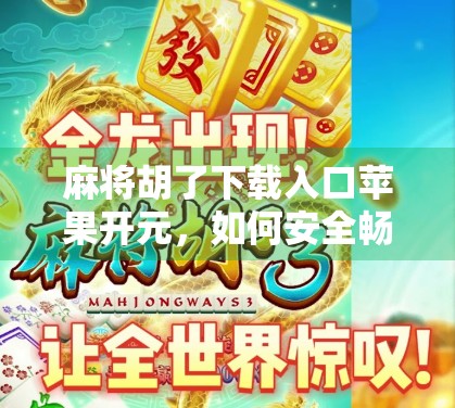 麻将胡了下载入口苹果开元，如何安全畅玩这款国民级休闲游戏？