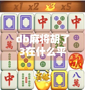 db麻将胡了3在什么平台？全网最全攻略来了！新手必看！