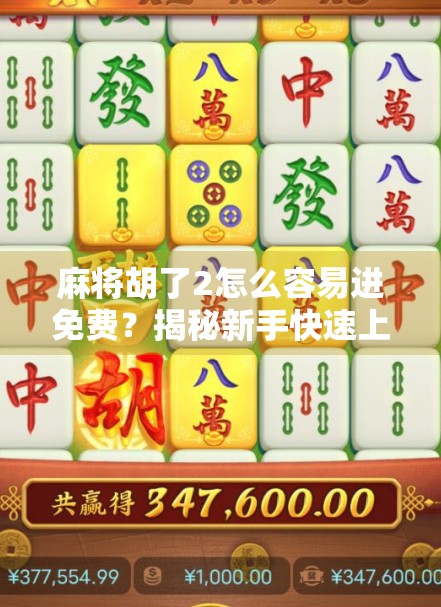 麻将胡了2怎么容易进免费？揭秘新手快速上手的零门槛攻略！