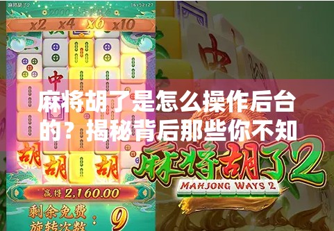 麻将胡了是怎么操作后台的?揭秘背后那些你不知道的黑幕! 麻将胡了是怎么操作后台的?揭秘背后那些你不知道的黑幕!