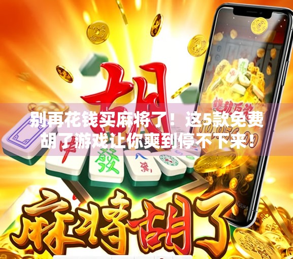 别再花钱买麻将了！这5款免费胡了游戏让你爽到停不下来！
