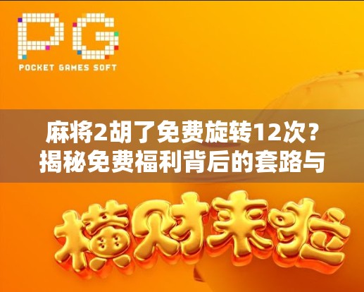 麻将2胡了免费旋转12次？揭秘免费福利背后的套路与真相！