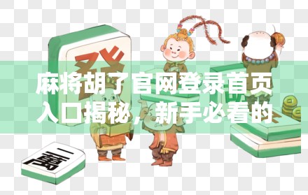 麻将胡了官网登录首页入口揭秘，新手必看的避坑指南与实用技巧！