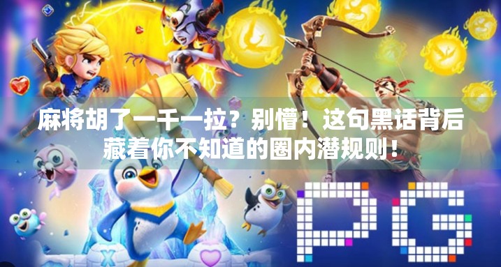 麻将胡了一千一拉？别懵！这句黑话背后藏着你不知道的圈内潜规则！