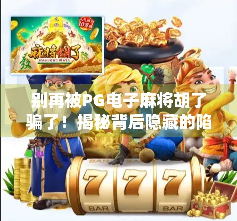 别再被PG电子麻将胡了骗了!揭秘背后隐藏的陷阱与真实体验