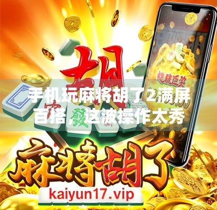 手机玩麻将胡了2满屏百搭，这波操作太秀了！年轻人的娱乐新宠儿正在崛起