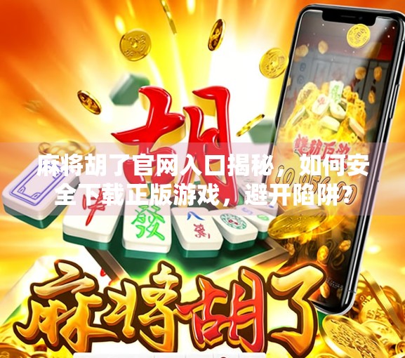麻将胡了官网入口揭秘,如何安全下载正版游戏,避开陷阱? 麻将胡了官网入口揭秘,如何安全下载正版游戏,避开陷阱?