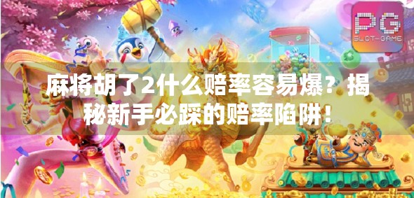 麻将胡了2什么赔率容易爆？揭秘新手必踩的赔率陷阱！