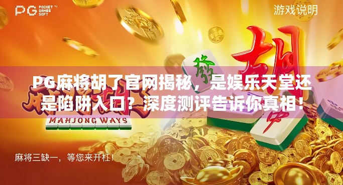 PG麻将胡了官网揭秘，是娱乐天堂还是陷阱入口？深度测评告诉你真相！