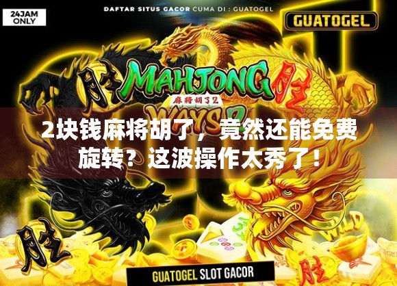 2块钱麻将胡了,竟然还能免费旋转?这波操作太秀了! 2块钱麻将胡了,竟然还能免费旋转?这波操作太秀了!