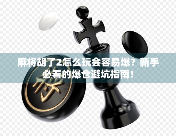 麻将胡了2怎么玩会容易爆?新手必看的爆仓避坑指南! 麻将胡了2怎么玩会容易爆?新手必看的爆仓避坑指南!