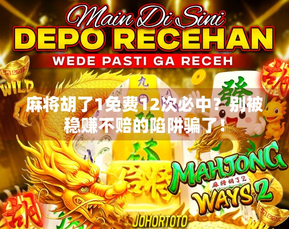 麻将胡了1免费12次必中?别被稳赚不赔的陷阱骗了! 麻将胡了1免费12次必中?别被稳赚不赔的陷阱骗了!