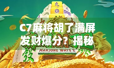C7麻将胡了满屏发财爆分？揭秘虚拟幸运背后的流量密码！