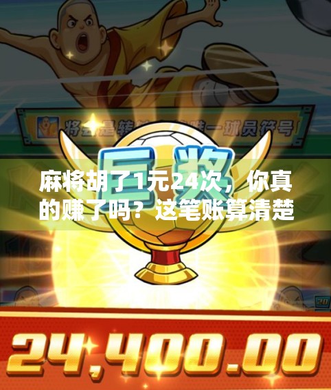 麻将胡了1元24次，你真的赚了吗？这笔账算清楚了吗？