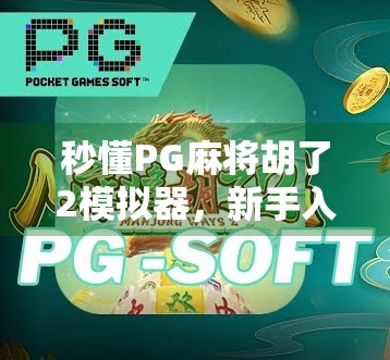 秒懂PG麻将胡了2模拟器，新手入门指南与高手进阶秘籍全解析！