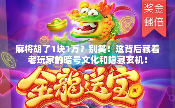 麻将胡了1块1万？别笑！这背后藏着老玩家的暗号文化和隐藏玄机！