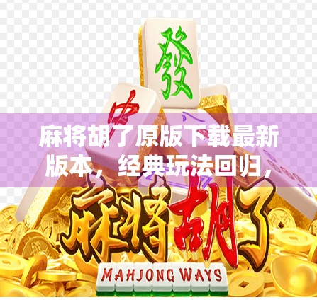 麻将胡了原版下载最新版本，经典玩法回归，指尖上的国粹盛宴！