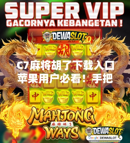 C7麻将胡了下载入口苹果用户必看！手把手教你安全安装，避开套路陷阱！