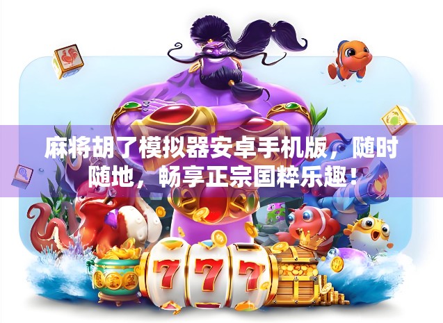 麻将胡了模拟器安卓手机版，随时随地，畅享正宗国粹乐趣！