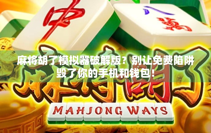 麻将胡了模拟器破解版？别让免费陷阱毁了你的手机和钱包！